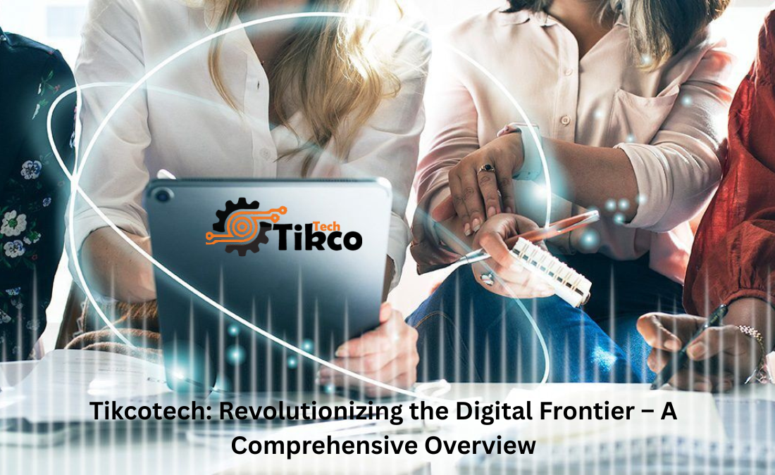 Tikcotech: Revolutionizing the Digital Frontier – A Comprehensive Overview